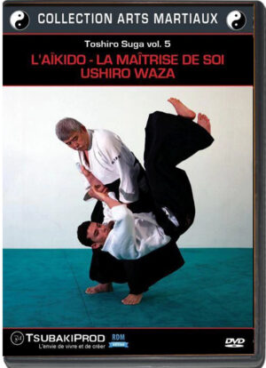 TOSHIRO SUGA - L'AIKIDO - LA MAITRISE DE SOI - USHIRO WAZA - VOL.05